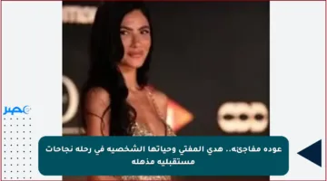 عودة مفاجئة.. هدى المفتي وحياتها الشخصية في رحلة نجاحات مستقبلية مذهلة